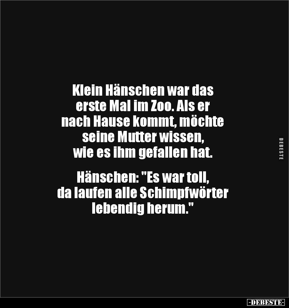Klein Hänschen war das
erste Mal im Zoo. Als er
nach Hause kommt, möchte
seine Mutter wissen,
wie es ihm gefallen hat...