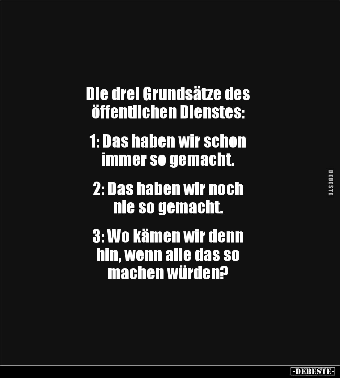 Die drei Grundsätze des 
öffentlichen Dienstes: 


1: Das haben wir schon 
immer so gemacht. 


2: Das haben wir noch...