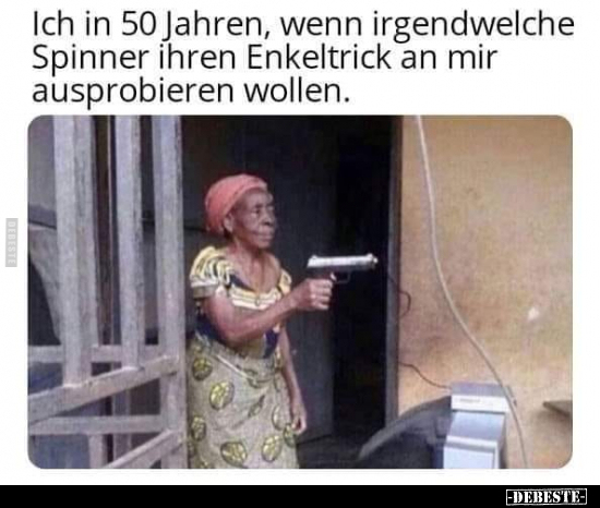 Ich in 50 Jahren, wenn irgendwelche Spinner ihren.. - Lustige Bilder | DEBESTE.de