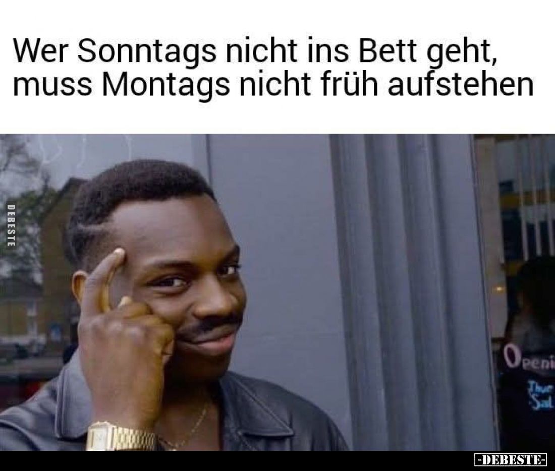 Wer Sonntags nicht ins Bett geht, muss Montags nicht früh aufstehen.