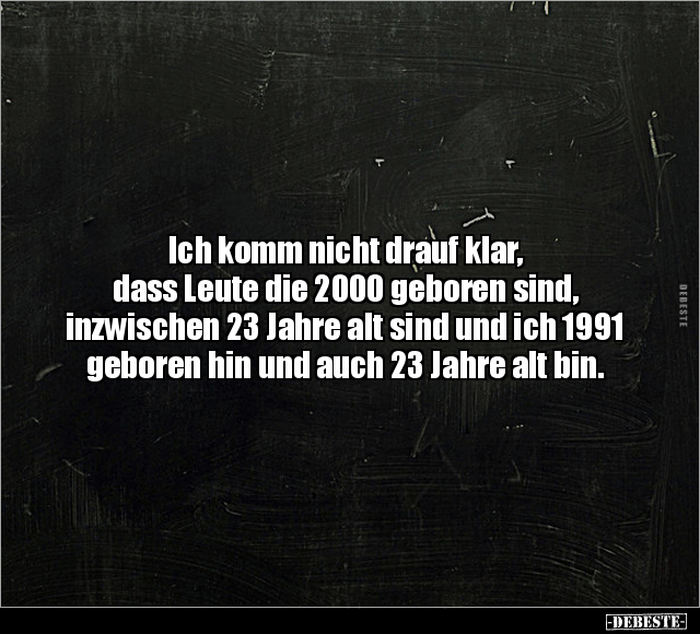 Ich komm nicht drauf klar, dass Leute die 2000 geboren.. - Lustige Bilder | DEBESTE.de