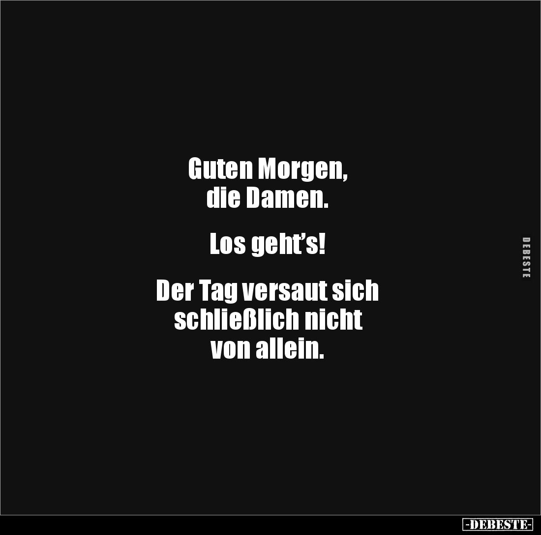 Guten Morgen, 
die Damen.


Los geht’s!


Der Tag versaut sich 
schließlich nicht 
von allein.