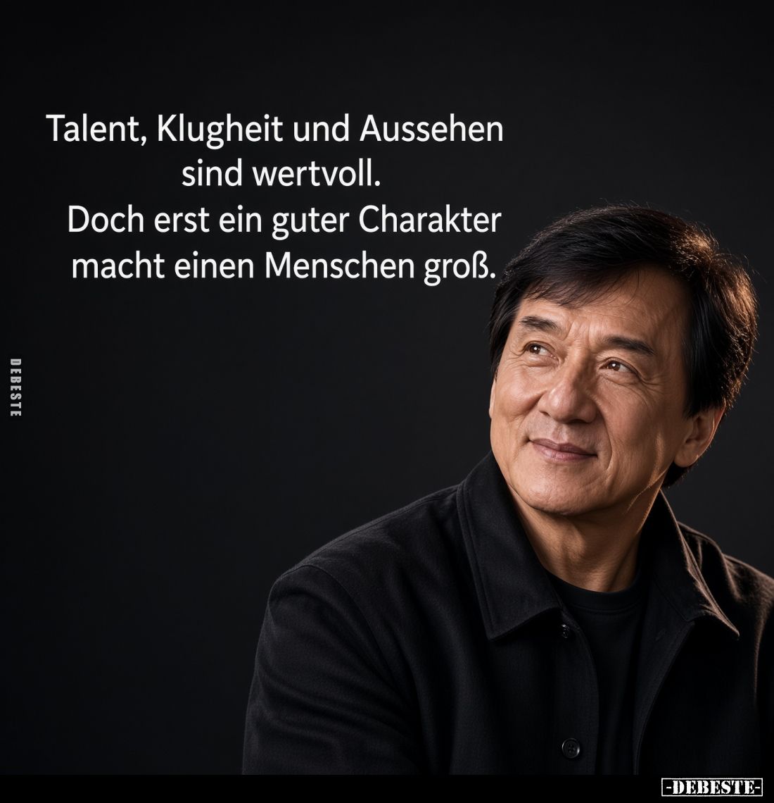 Talent, Klugheit und Aussehen
sind wertvoll.
Doch erst ein guter Charakter
macht einen Menschen groß.