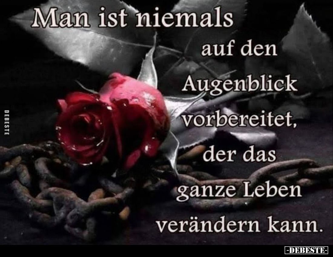 Man ist niemals auf den Augenblick vorbereitet, der das ganze Leben
verändern kann.