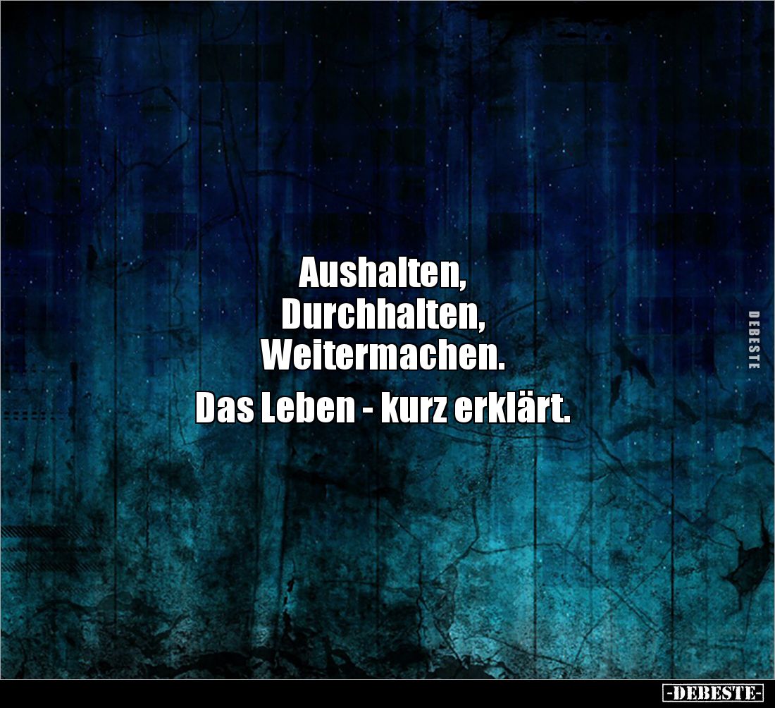 Aushalten,
Durchhalten,
Weitermachen.

Das Leben - kurz erklärt.