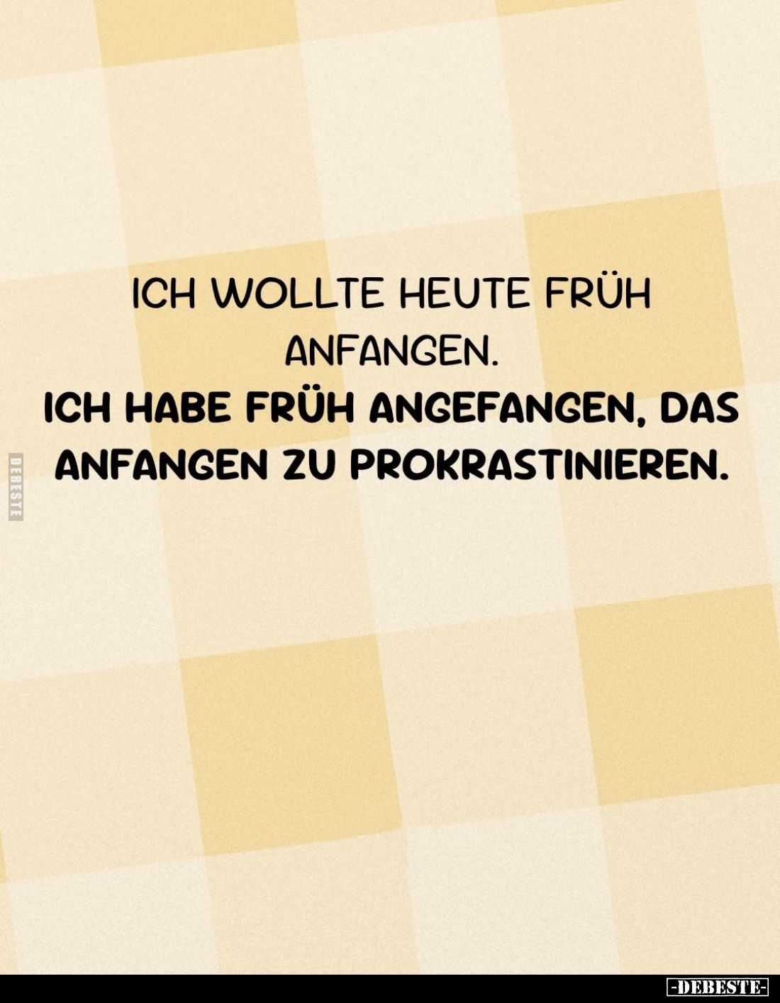 Ich wollte heute früh anfangen.
Ich habe früh angefangen, das anfangen zu prokrastinieren.
