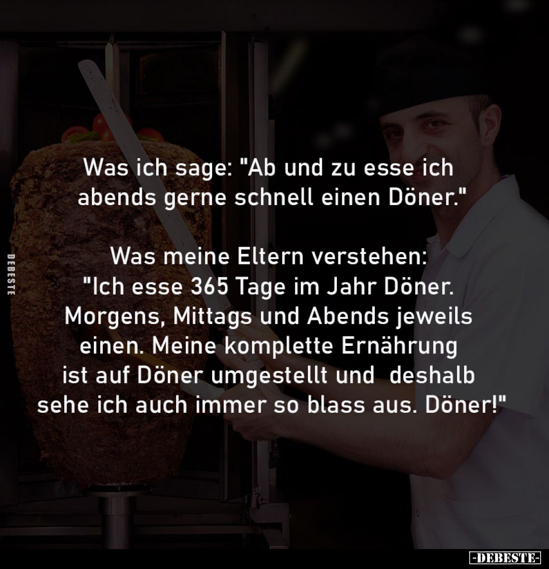 Was ich sage: "Ab und zu esse ich 
abends gerne schnell einen Döner."

Was meine Eltern verstehen: 
"Ich e...