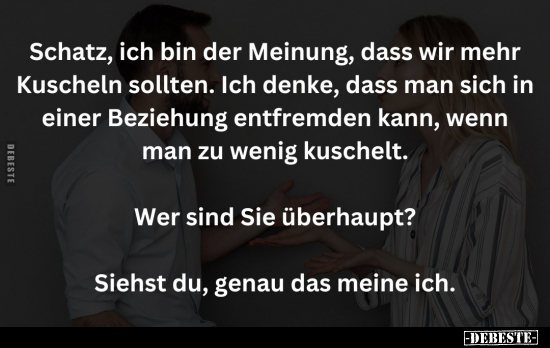 Schatz, ich bin der Meinung, dass wir mehr Kuscheln.. - Lustige Bilder | DEBESTE.de