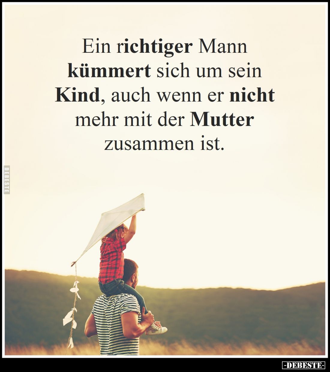 Ein richtiger Mann kümmert sich um sein Kind, auch wenn er nicht mehr mit der Mutter zusammen ist.