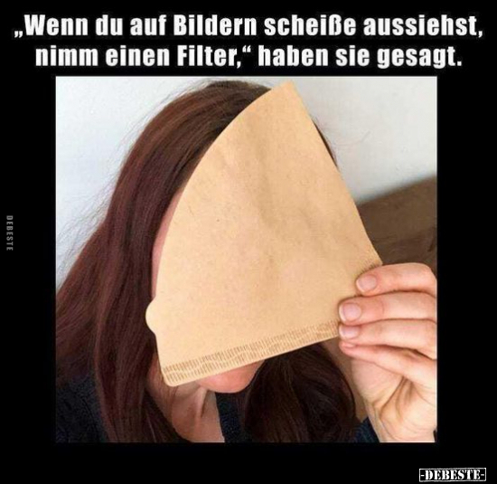 "Wenn du auf Bildern schei*ße aussiehst, nimm einen Filter.".. - Lustige Bilder | DEBESTE.de