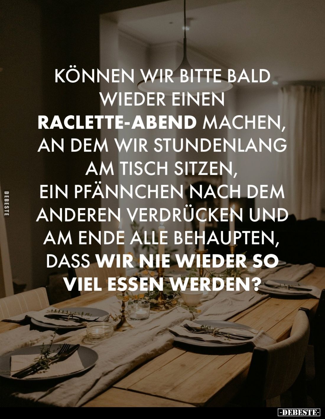 Können wir bitte bald wieder einen Raclette-Abend machen,
an dem wir stundenlang am Tisch sitzen,
ein Pfännchen nach dem an...