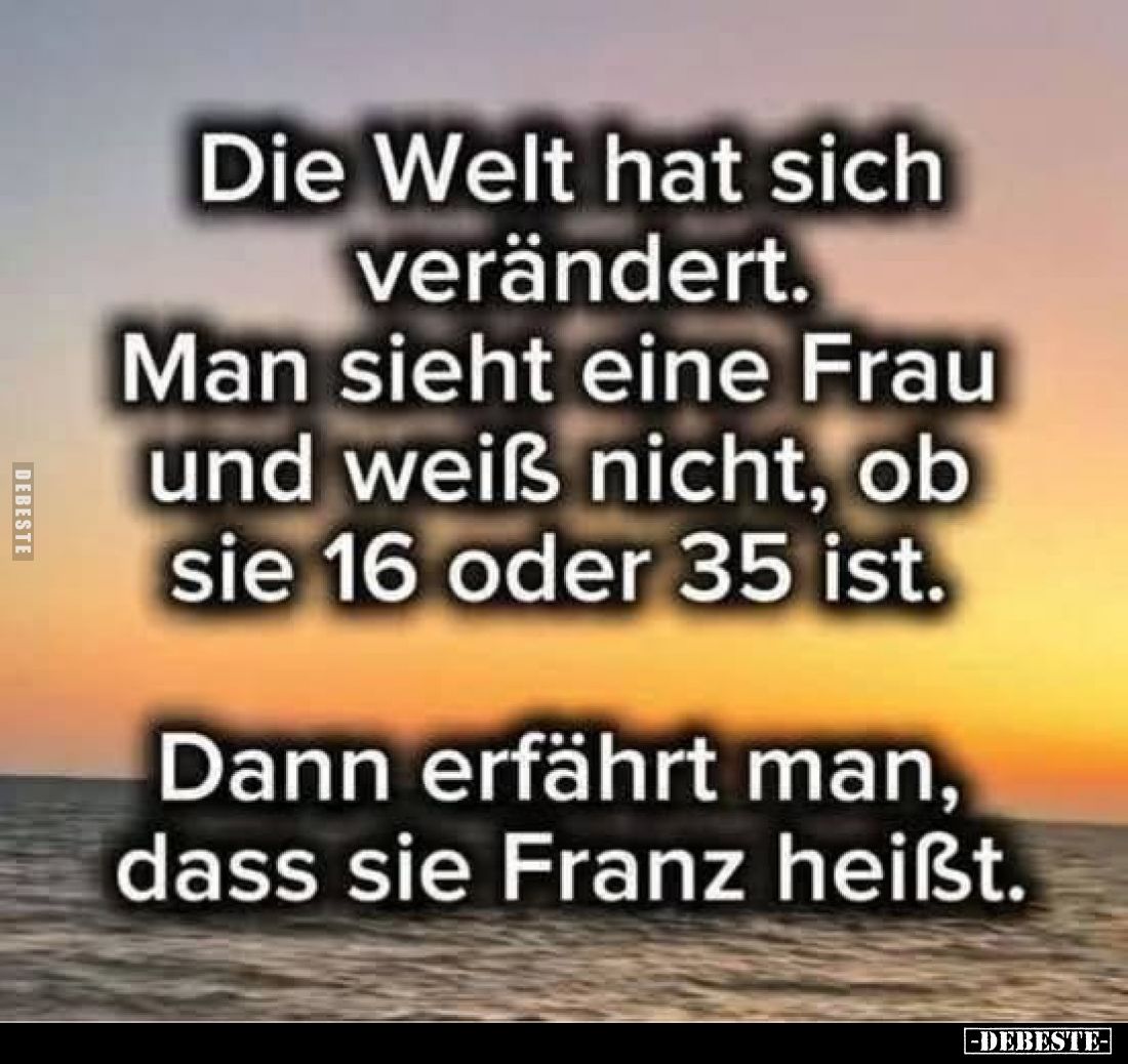 Die Welt hat sich verändert. Man sieht eine Frau und weiß nicht, ob sie 16 oder 35 ist.
Dann erfährt man, dass sie Franz hei...