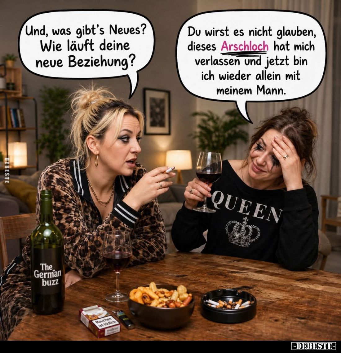 Und, was gibt’s Neues? Wie läuft deine neue Beziehung? -
Du wirst es nicht glauben, dieses Arschloch hat mich verlassen und ...