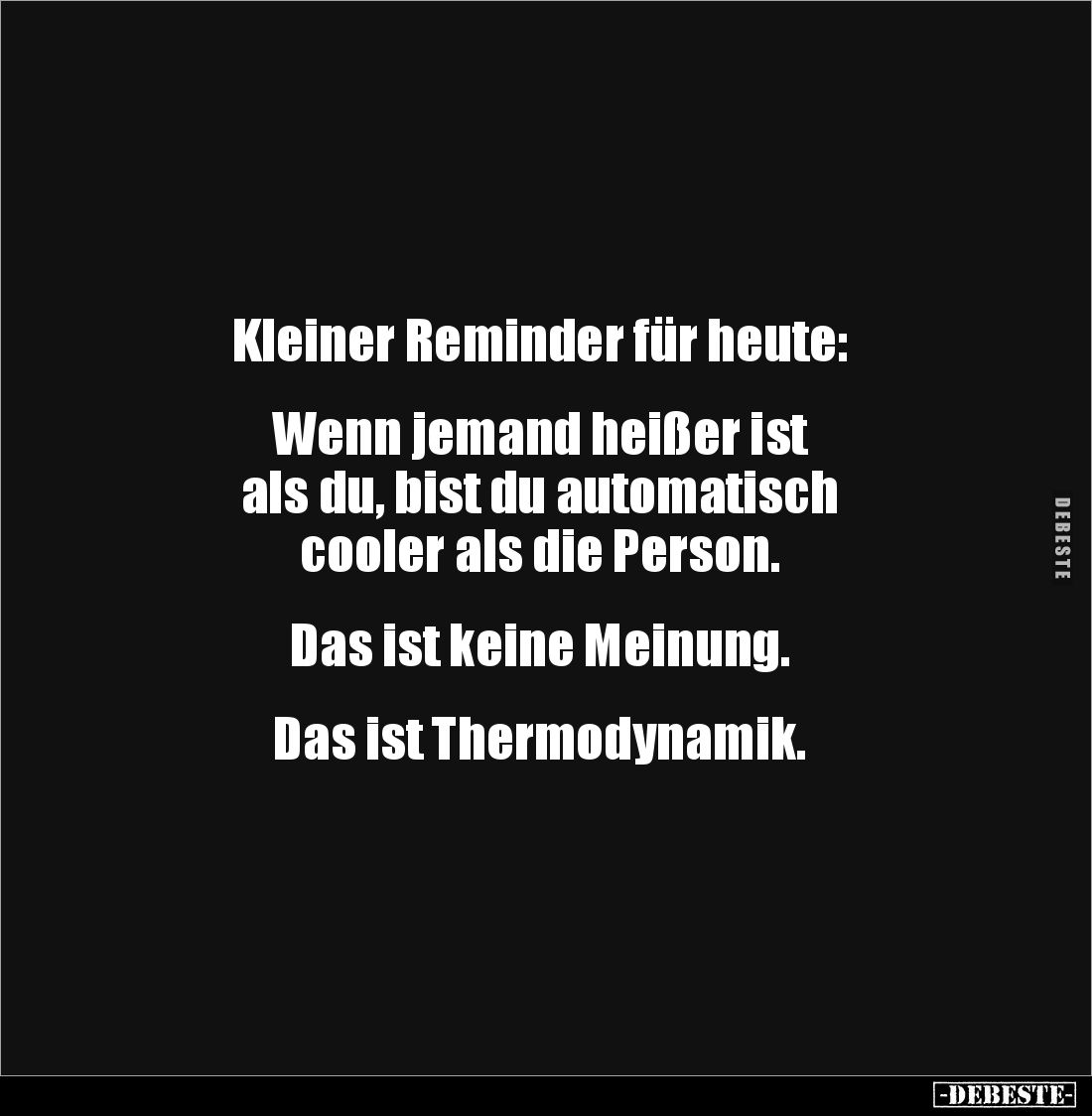 Kleiner Reminder für heute:
Wenn jemand heißer ist
als du, bist du automatisch
cooler als die Person.
Das ist k...
