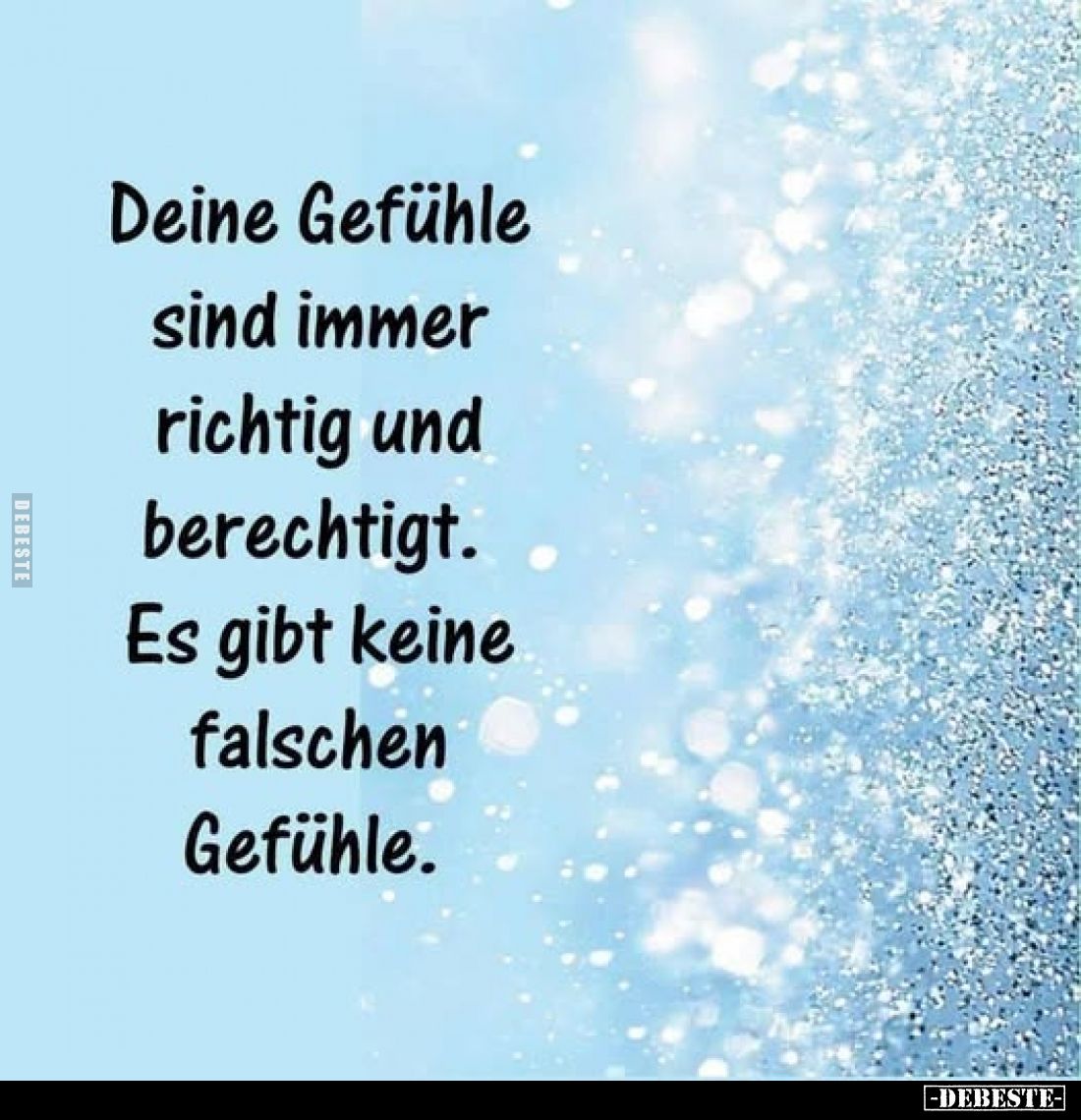 Deine Gefühle sind immer richtig und berechtigt.
Es gibt keine falschen Gefühle.