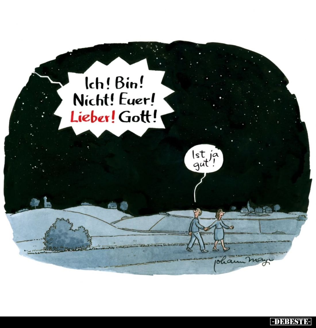 Ich! Bin! Nicht! Euer! Lieber! Gott! -
Ist ja gut.