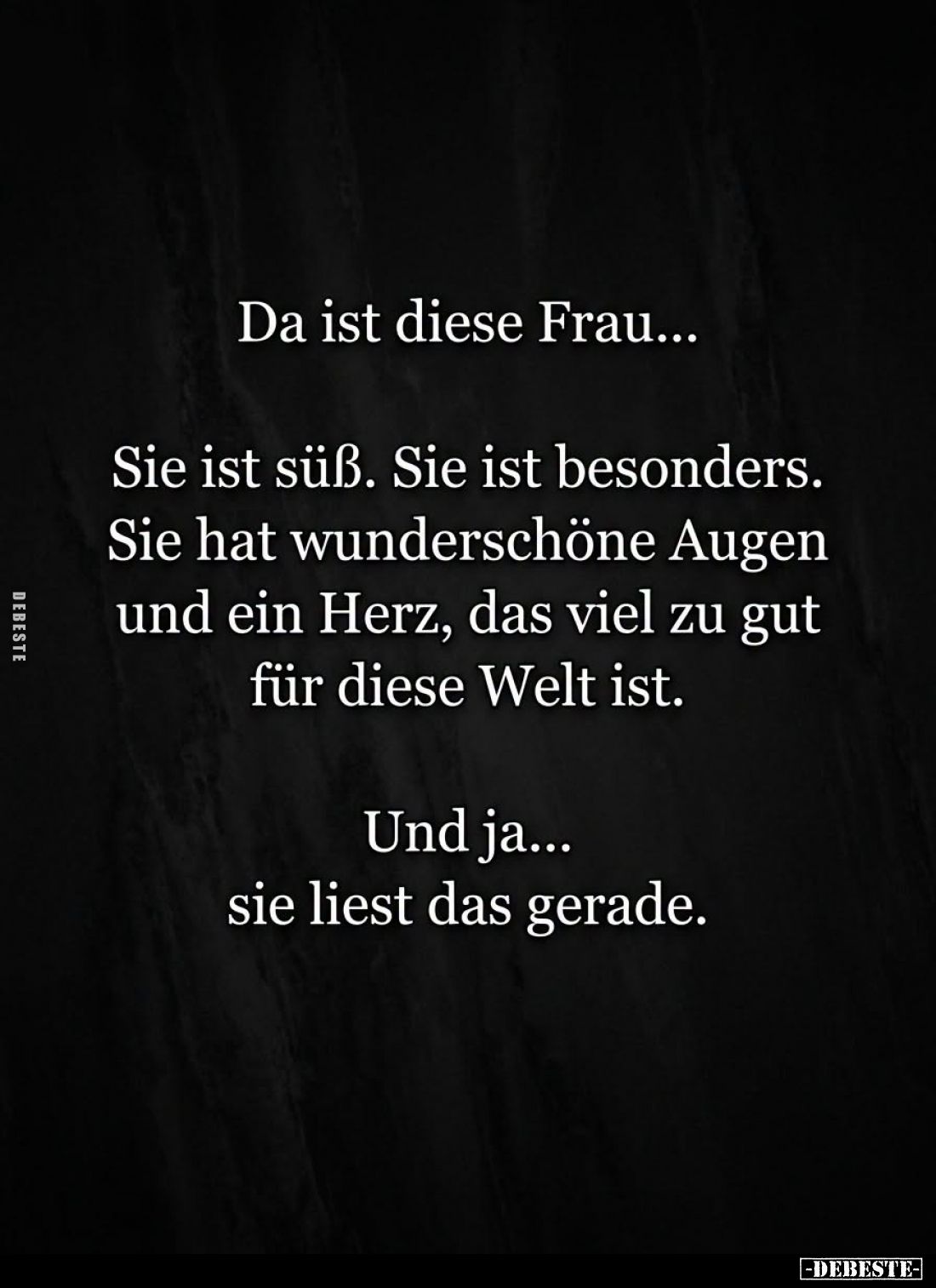 Da ist diese Frau...
Sie ist süß. Sie ist besonders.
Sie hat wunderschöne Augen und ein Herz, das viel zu gut für diese Wel...