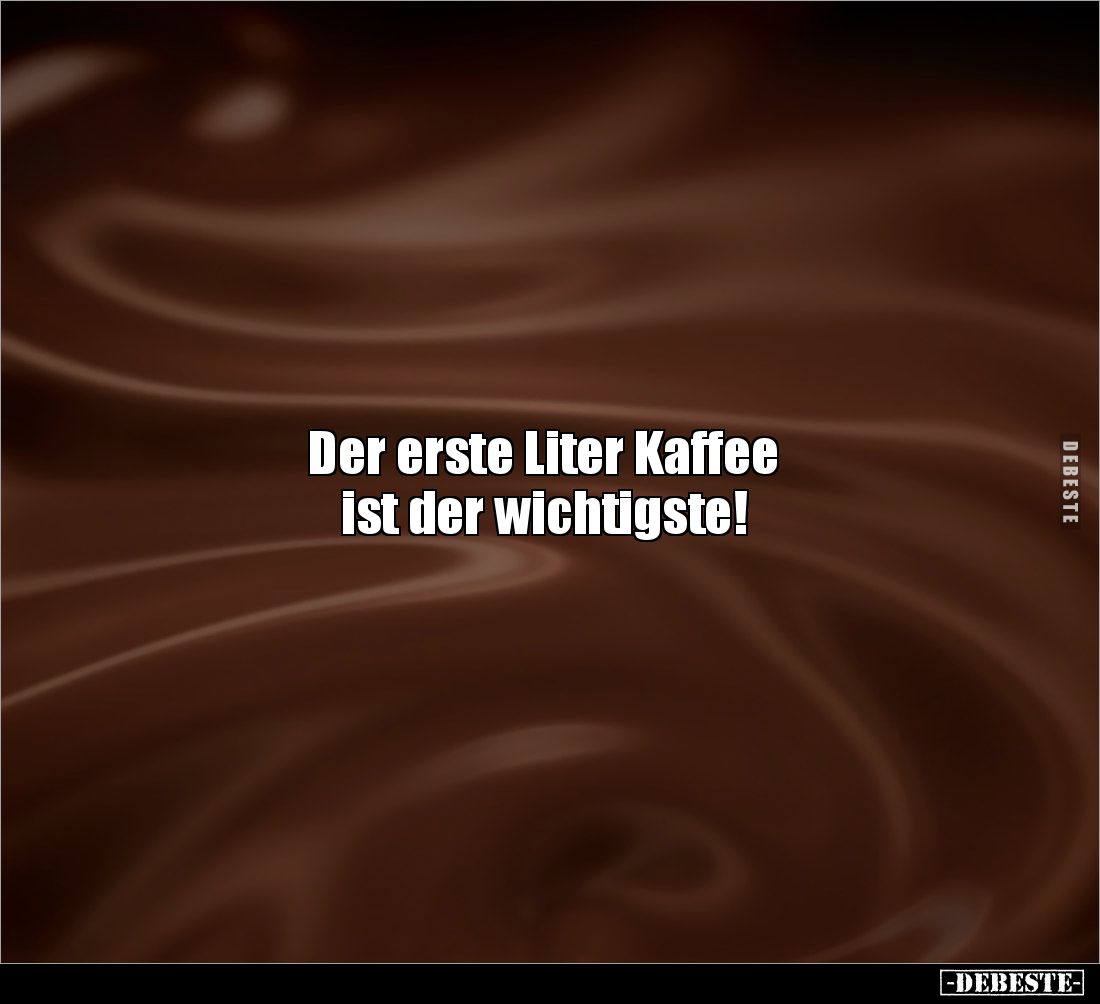 Der erste Liter Kaffee 
ist der wichtigste!