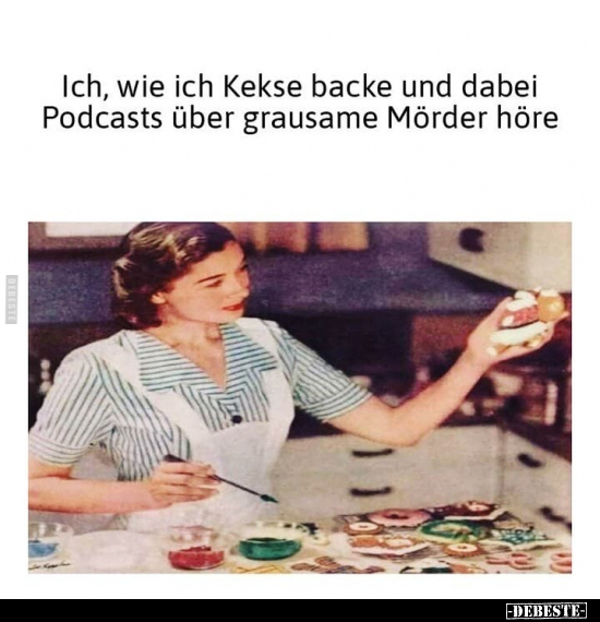 Ich, wie ich Kekse backe und dabei Podcasts über grausame.. - Lustige Bilder | DEBESTE.de