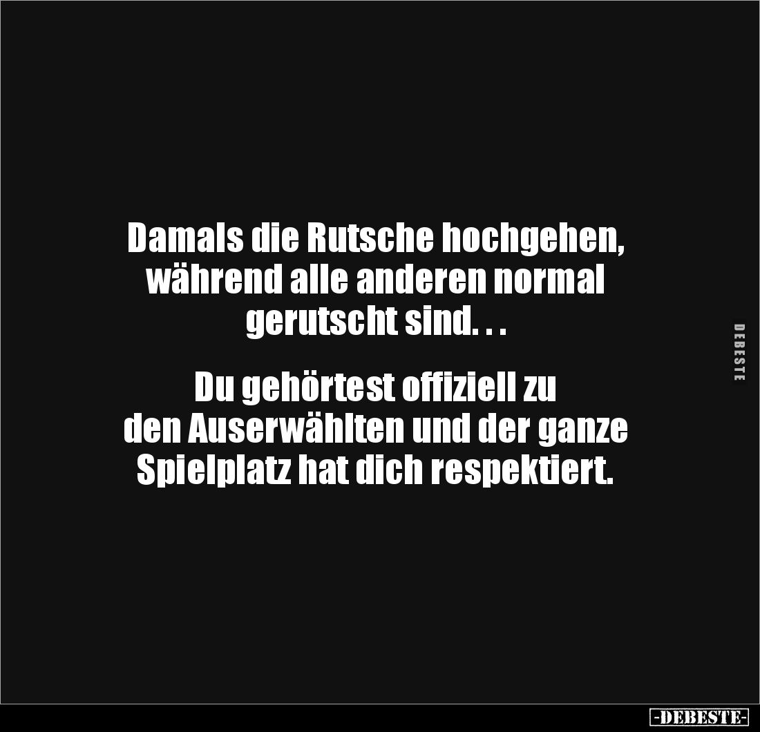 Damals die Rutsche hochgehen, 
während alle anderen normal 
gerutscht sind. . . 


Du gehörtest offiziell zu 
den Auser...