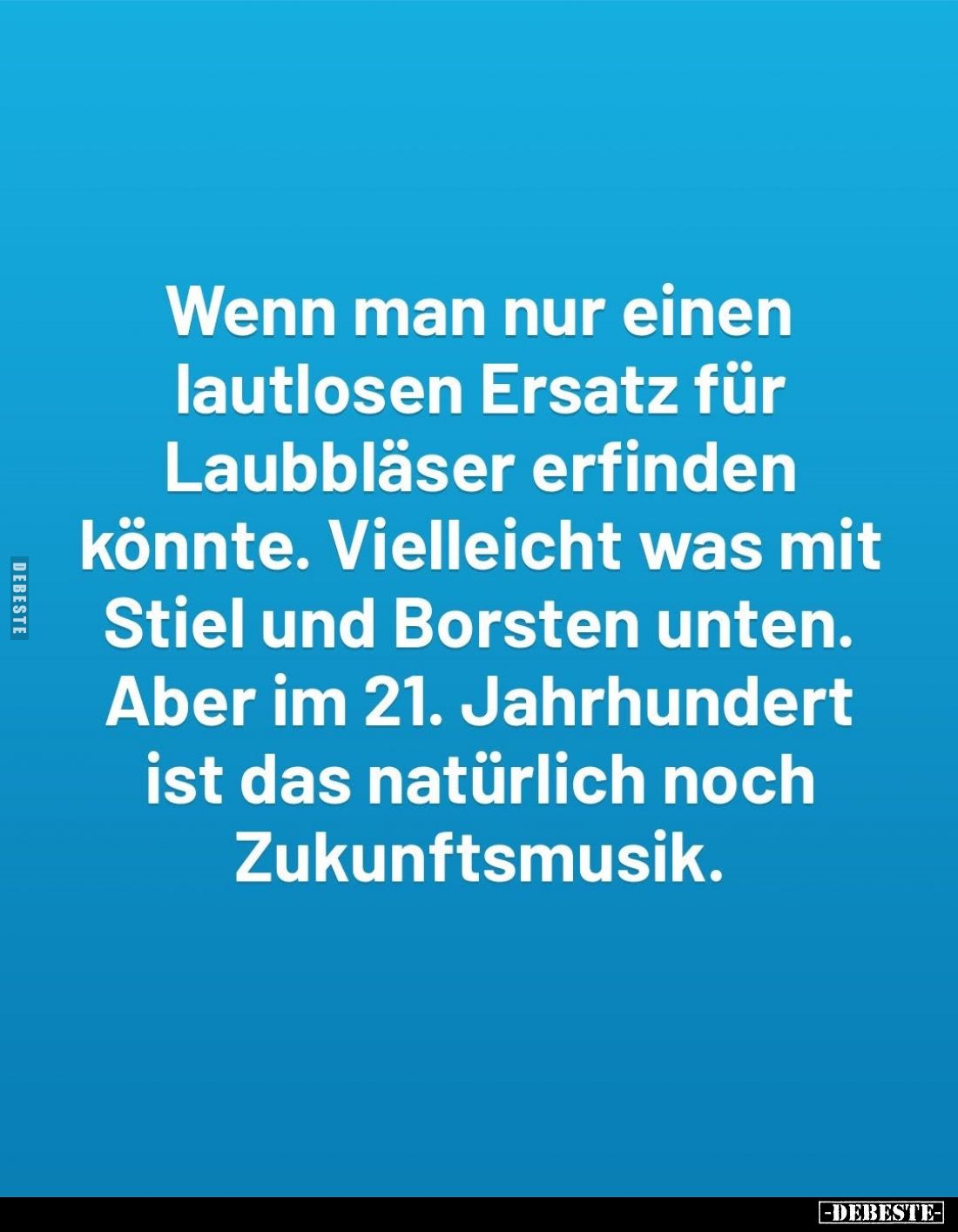 Wenn man nur einen lautlosen Ersatz für Laubbläser erfinden könnte. Vielleicht was mit Stiel und Borsten unten. Aber im 21. J...
