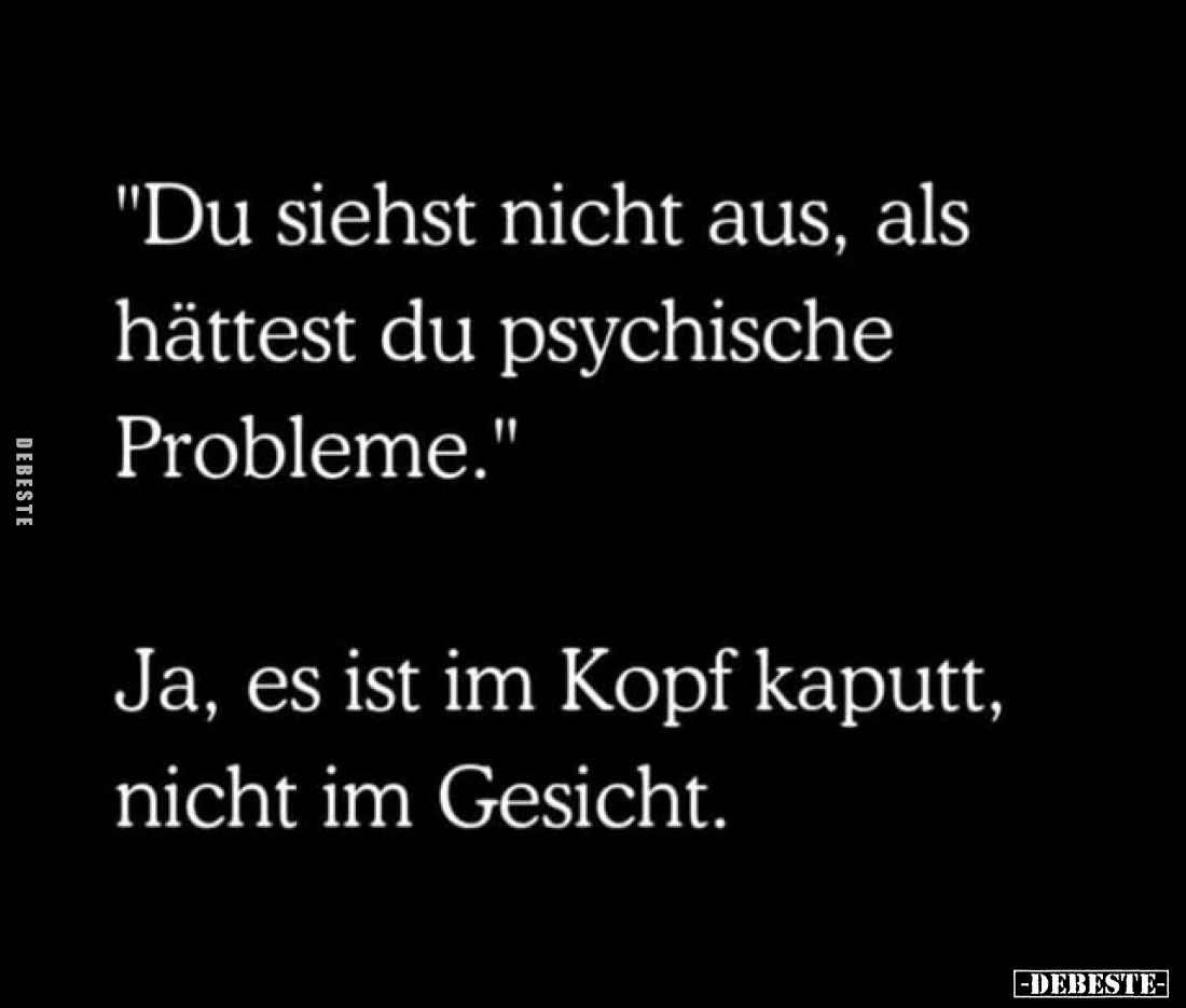 "Du siehst nicht aus, als hättest du psychische Probleme."
-
Ja, es ist im Kopf kaputt, nicht im Gesicht.