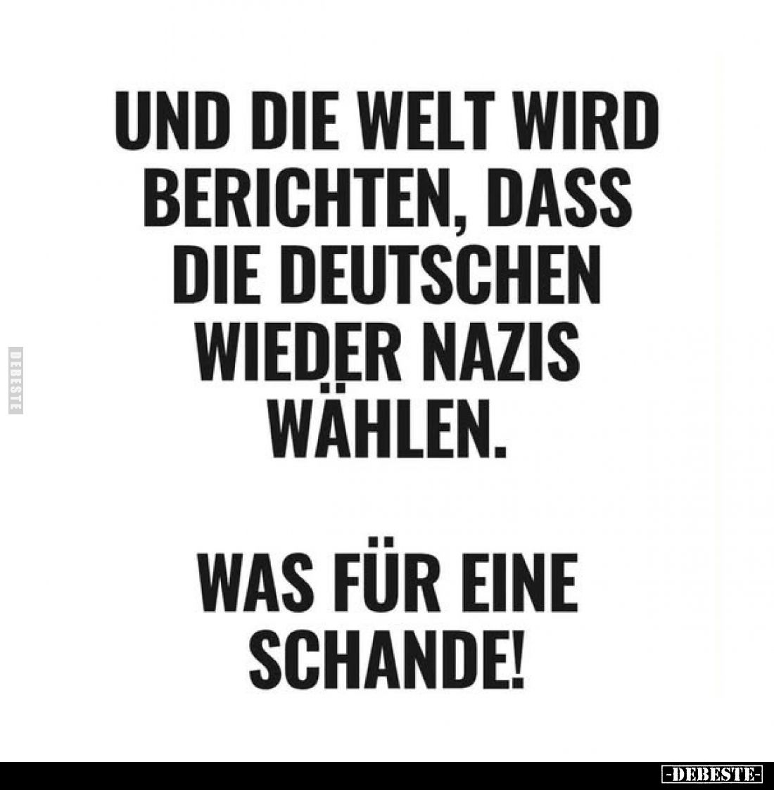 Und die Welt wird berichten, dass die Deutschen wieder Nazis wählen.
Was für eine Schande!