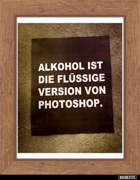 Alkohol ist die flüssige Version von Photoshop... - Lustige Bilder | DEBESTE.de