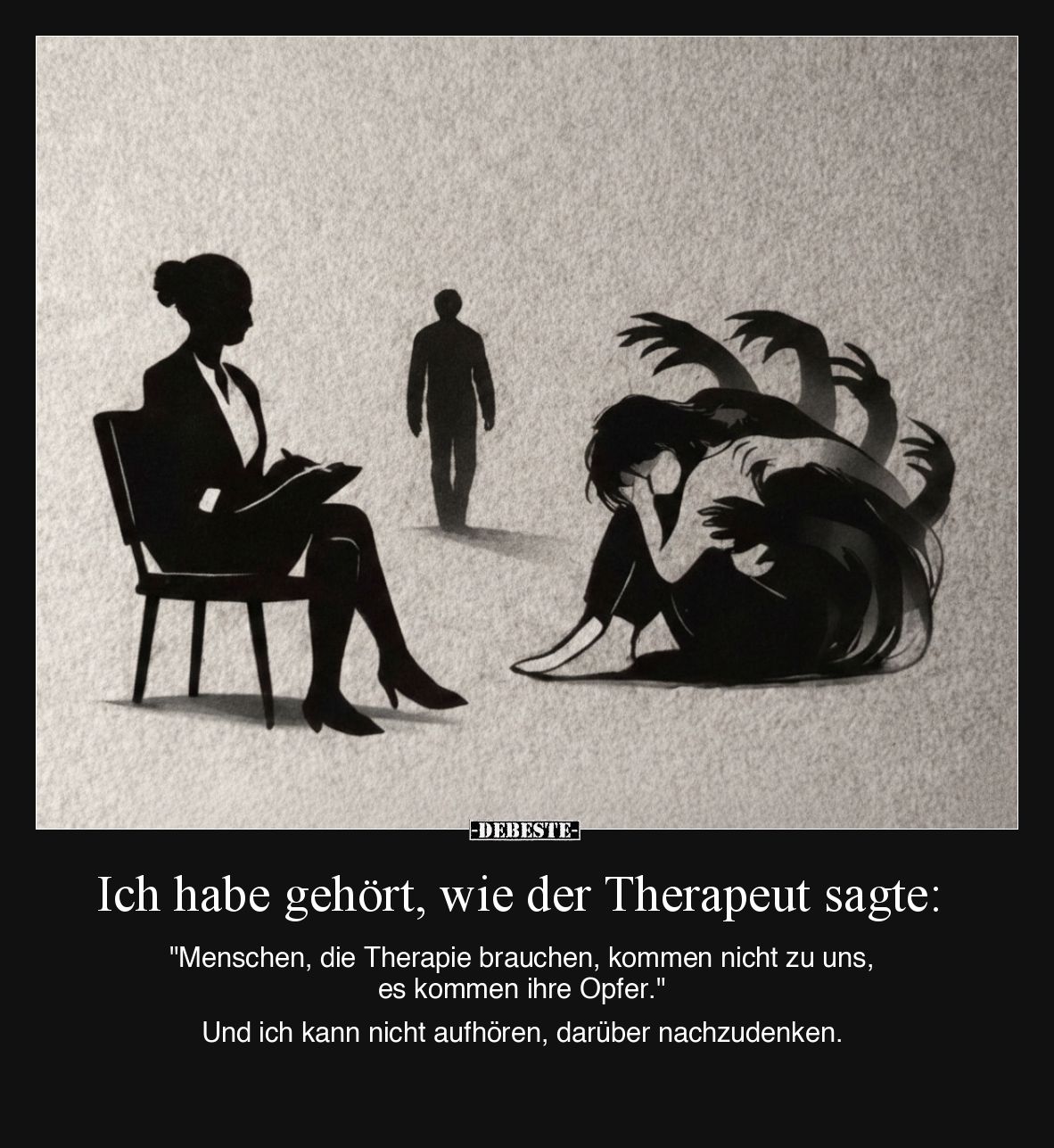 Ich habe gehört, wie der Therapeut sagte:

"Menschen, die Therapie brauchen, kommen nicht zu uns, es kommen ihre Opfer...