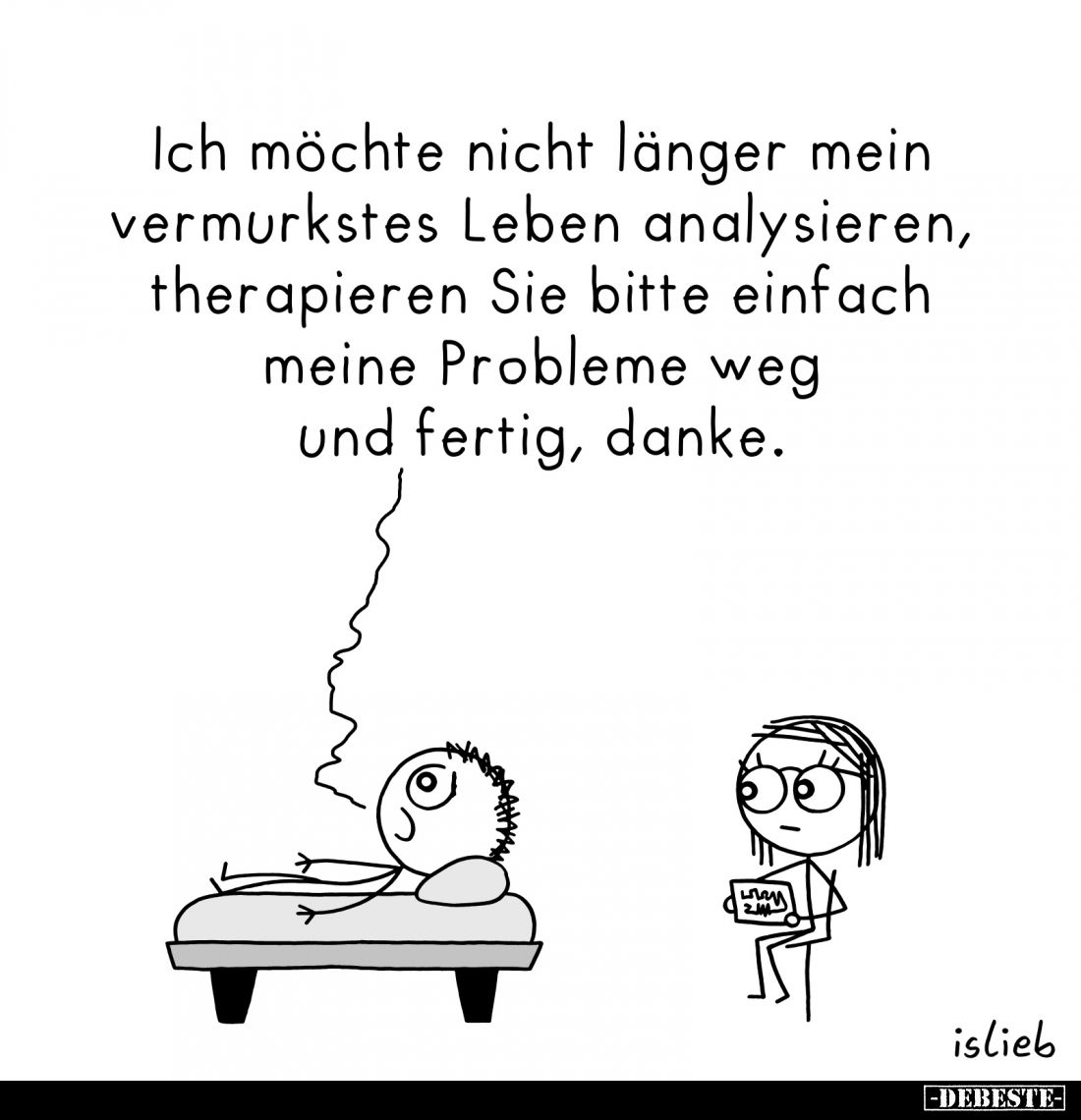 Ich möchte nicht länger mein vermurkstes Leben analysieren, therapieren Sie bitte einfach meine Probleme weg und fertig, dank...