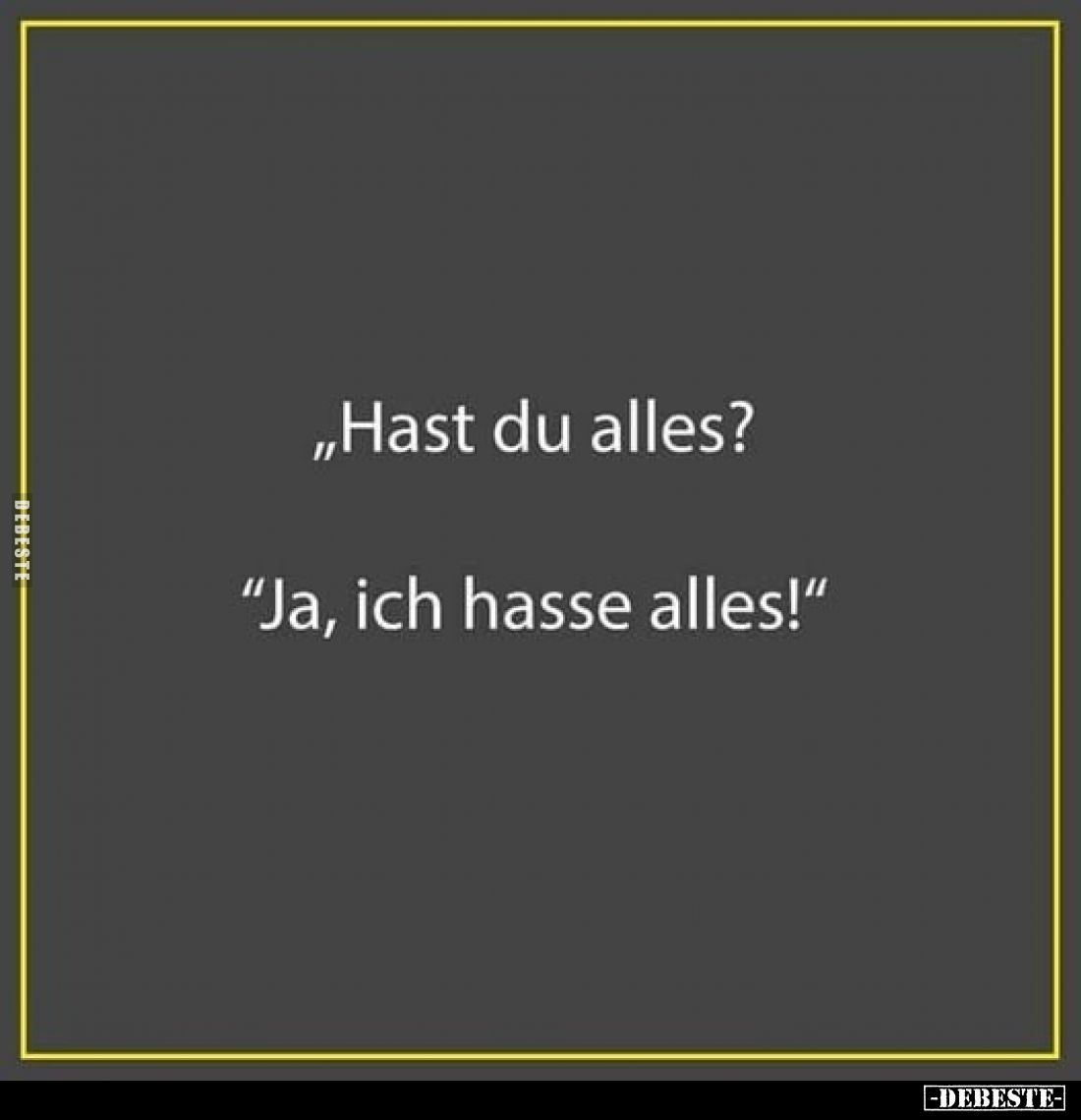 "Hast du alles?" -
"Ja, ich hasse alles!"