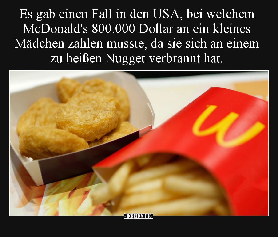 Es gab einen Fall in den USA, bei welchem McDonald's 800.000 Dollar an ein kleines Mädchen zahlen musste, da sie sich an eine...