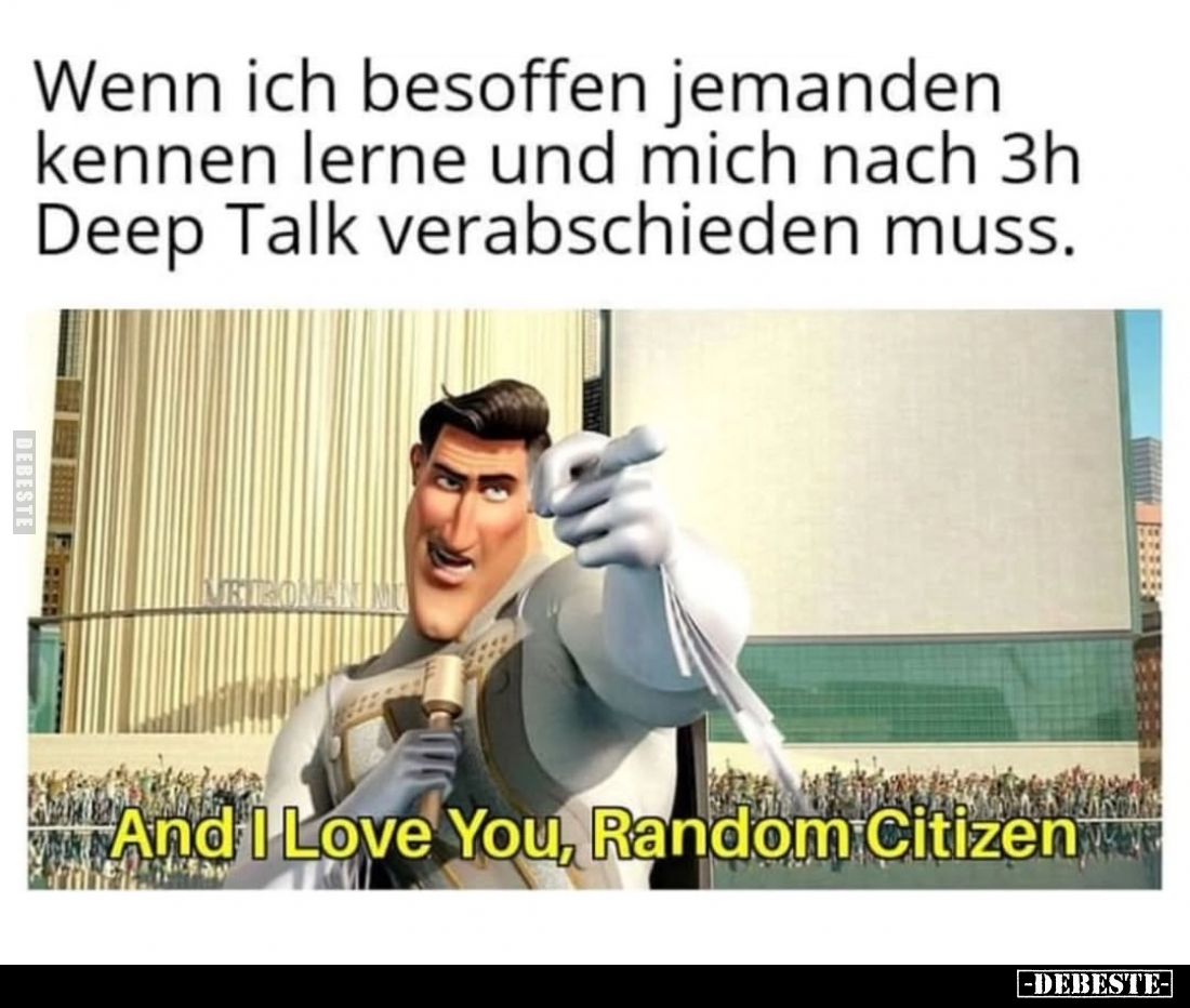 Wenn ich besoffen jemanden kennen lerne und mich nach 3h Deep Talk verabschieden muss.