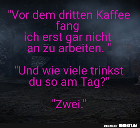 Vor dem dritten Kaffee fang ich erst gar nicht an zu arbeiten..