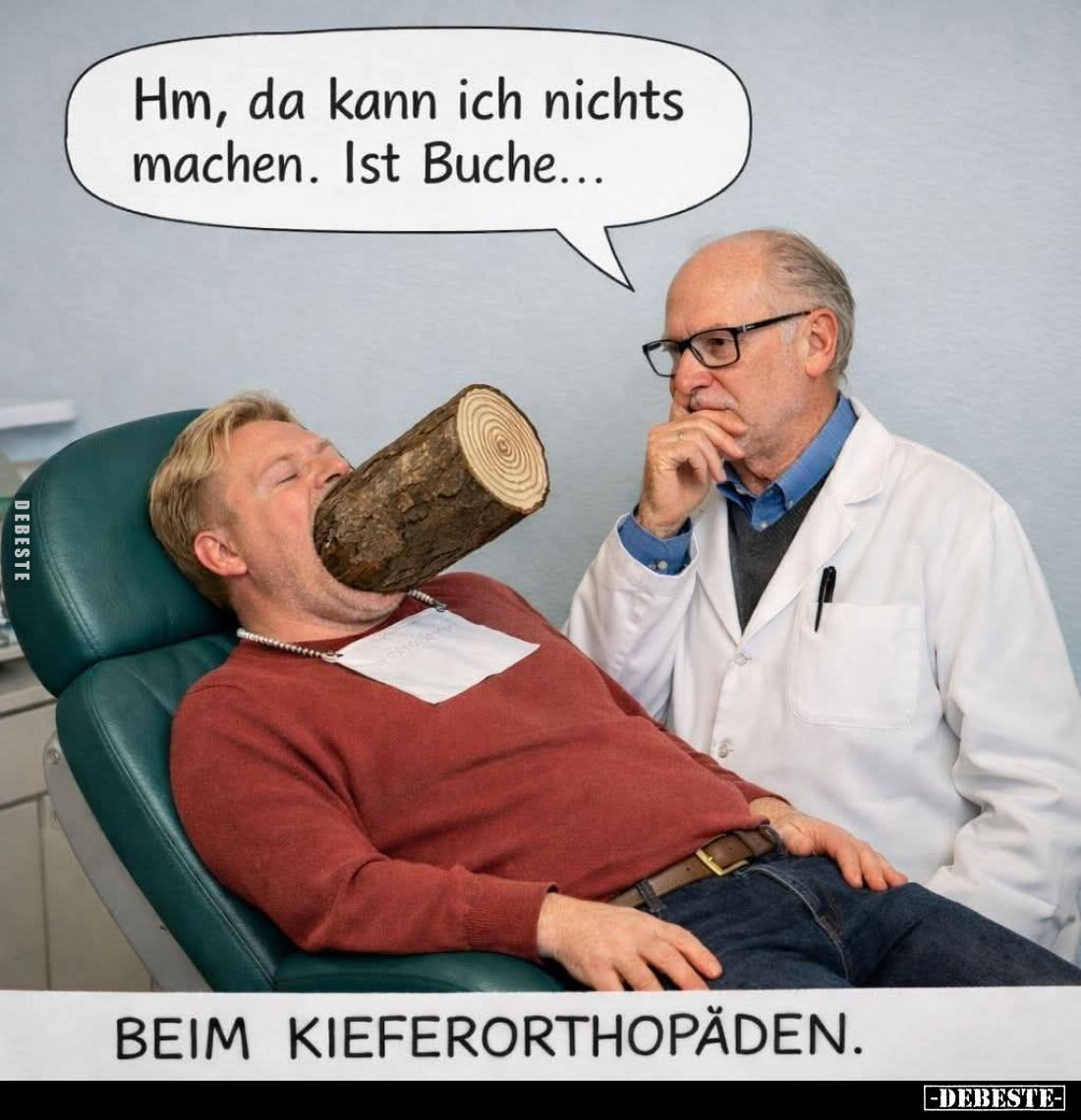 Beim Kieferorthopäden. - Hm, da kann ich nichts machen. Ist Buche...