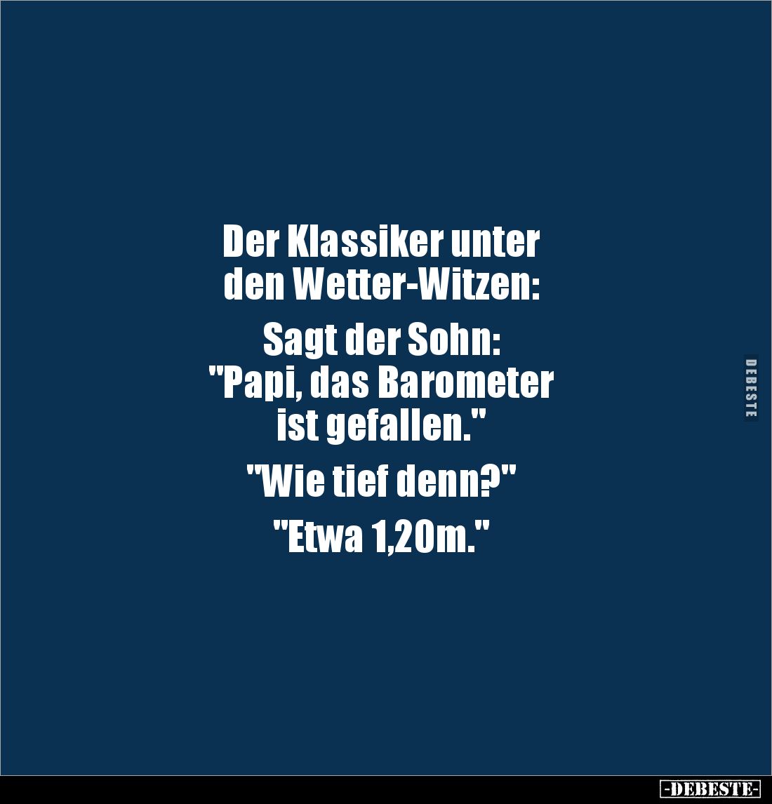 Der Klassiker unter 
den Wetter-Witzen:

Sagt der Sohn: 
"Papi, das Barometer 
ist gefallen." 

"Wie ti...