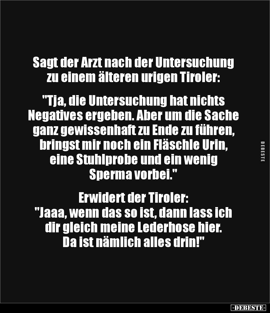Sagt der Arzt nach der Untersuchung zu einem älteren urigen Tiroler: 


"Tja, die Untersuchung hat nichts 
Negatives...