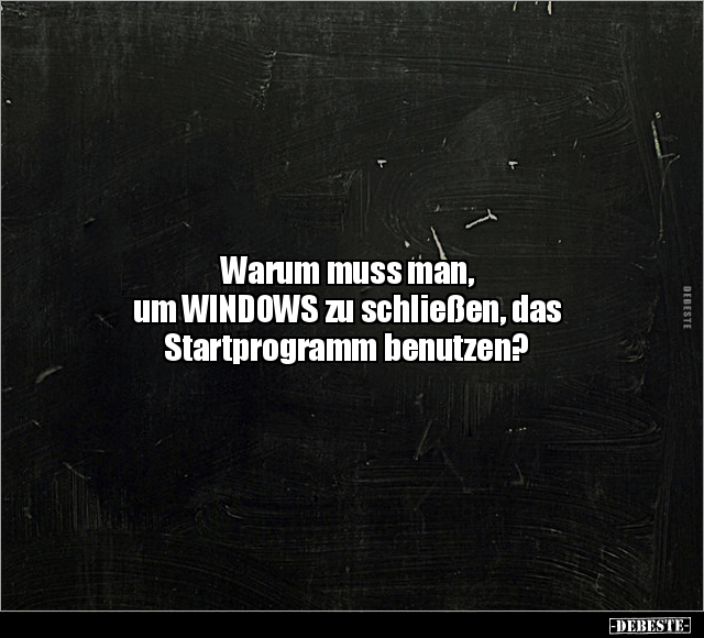 Warum muss man, um WINDOWS zu schließen.. - Lustige Bilder | DEBESTE.de