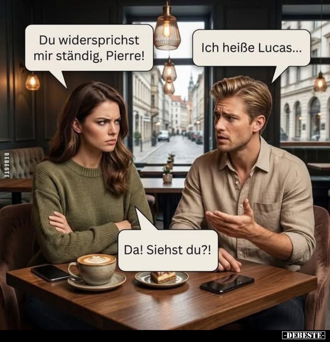 Du widersprichst mir ständig, Pierre!
-
Ich heiße Lucas...
-
Da! Siehst du?!