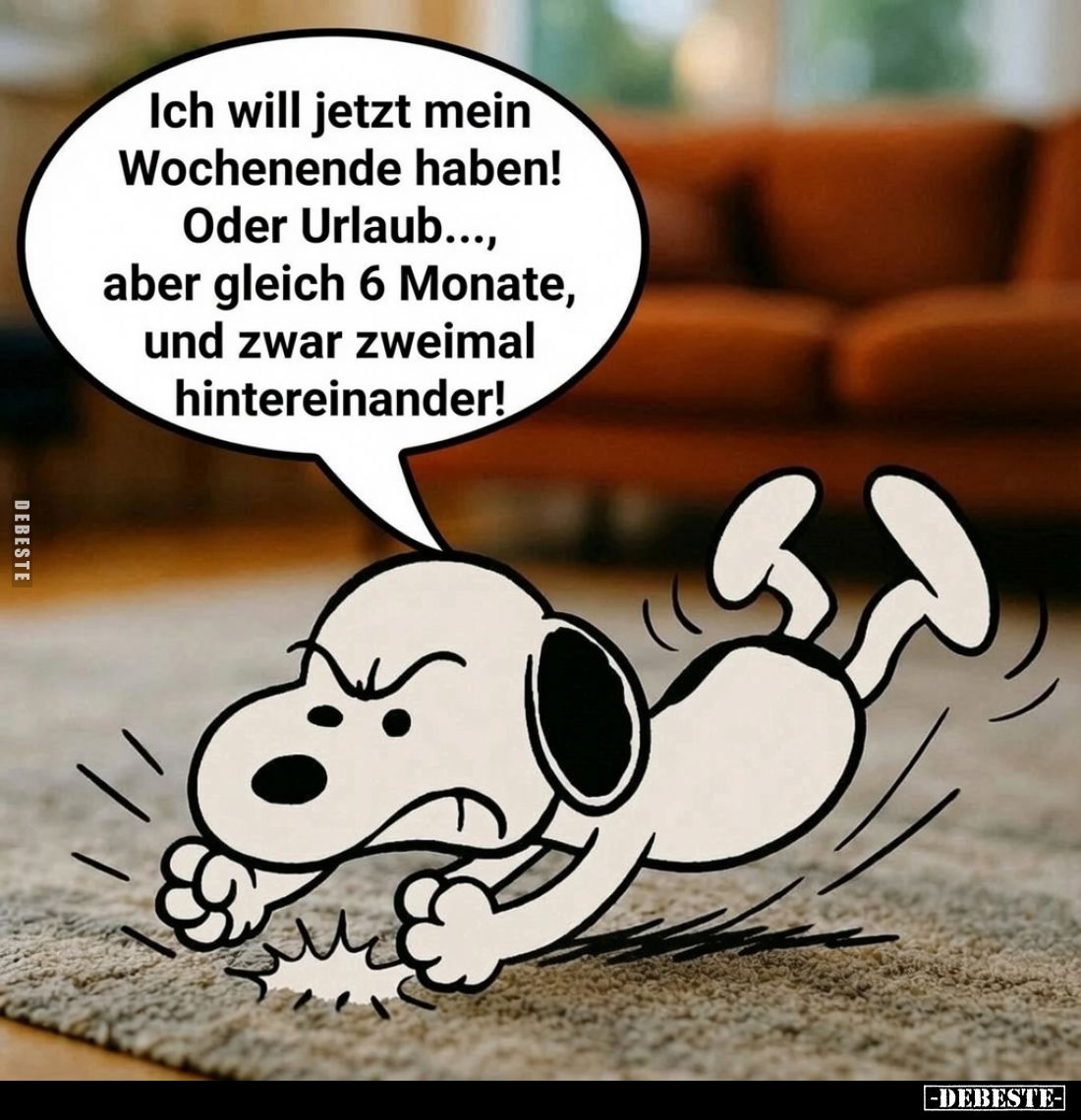 Ich will jetzt mein Wochenende haben!
Oder Urlaub..., aber gleich 6 Monate, und zwar zweimal hintereinander!