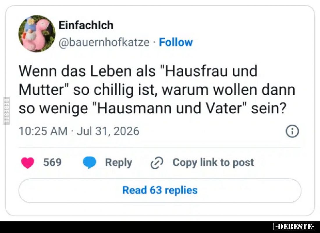 Wenn das Leben als "Hausfrau und Mutter" so chillig ist, warum wollen dann so wenige "Hausmann und Vater"...