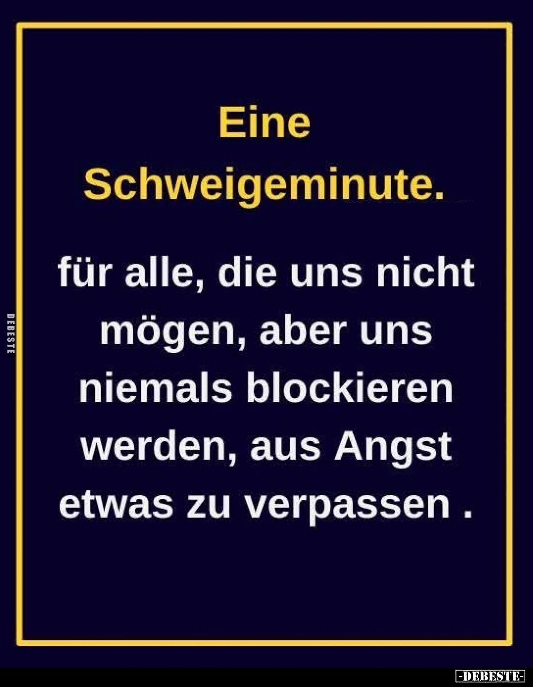 Eine Schweigeminute.
Für alle, die uns nicht mögen, aber uns niemals blockieren werden, aus Angst etwas zu verpassen
