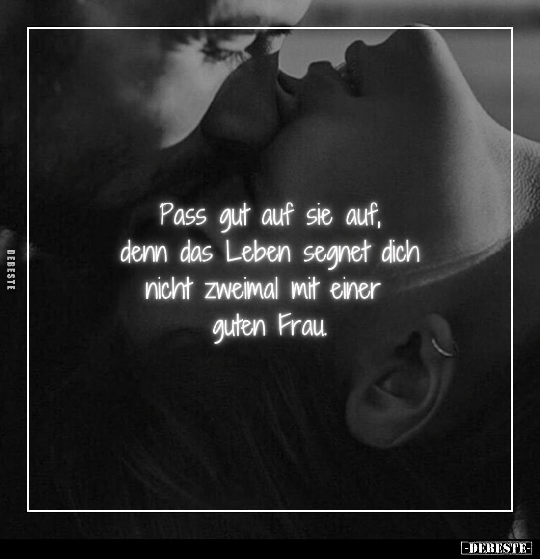 Pass gut auf sie auf, denn das Leben segnet dich nicht zweimal mit einer guten Frau.