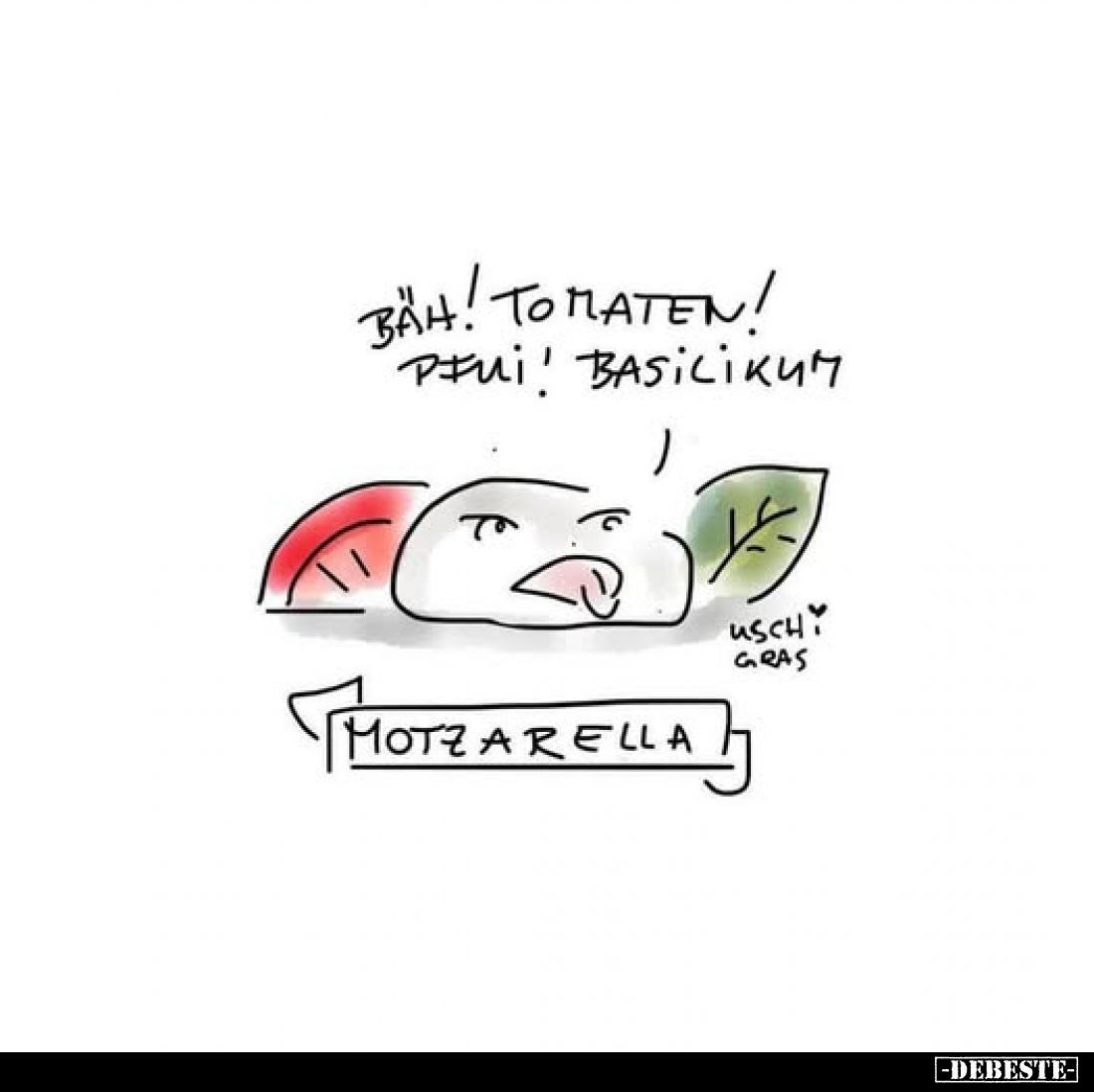Bäh! Tomaten! Pfui! Basilikum.

Motzarella.