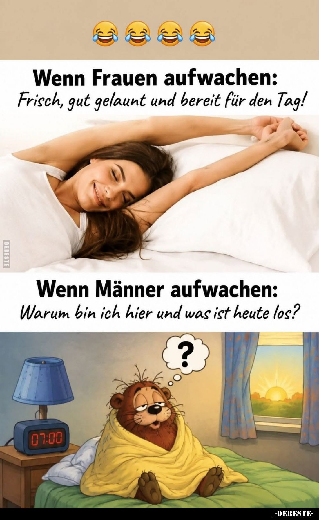 Wenn Frauen aufwachen:
Frisch, gut gelaunt und bereit für den Tag! -
Wenn Männer aufwachen:
Warum bin ich hier und was ist...