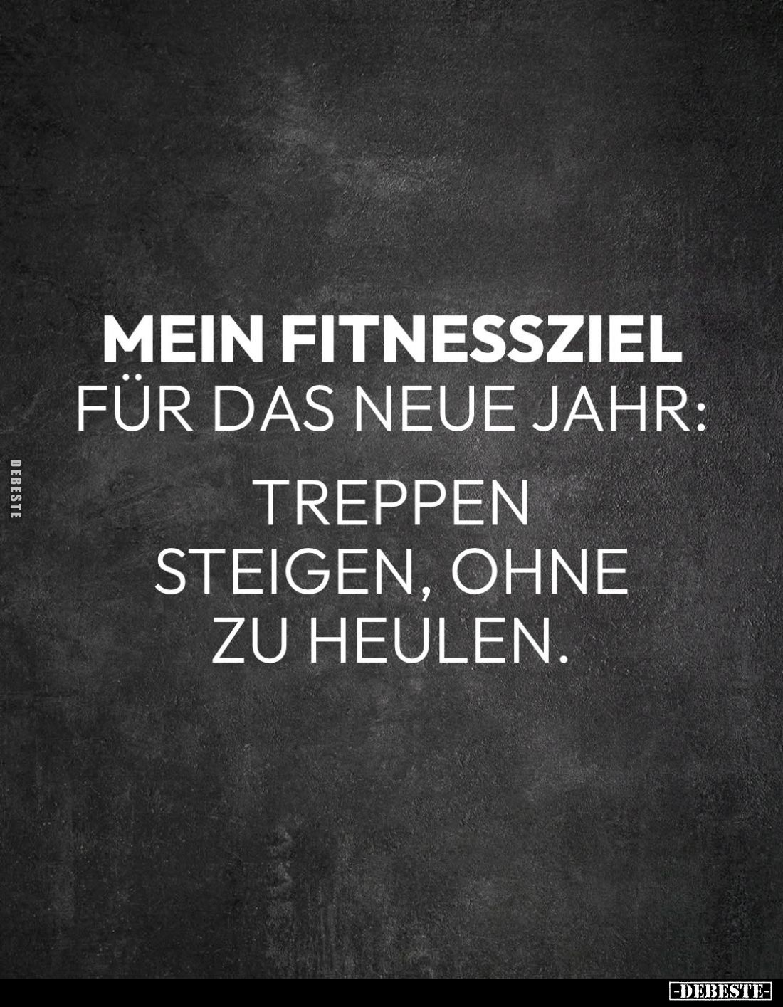 Mein Fitnessziel
für das neue Jahr:
Treppen steigen, ohne zu heulen.
