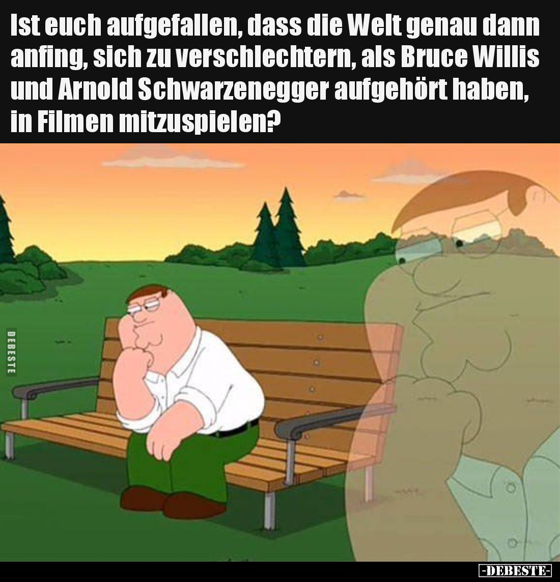 Ist euch aufgefallen, dass die Welt genau dann anfing, sich zu verschlechtern, als Bruce Willis und Arnold Schwarzenegger auf...