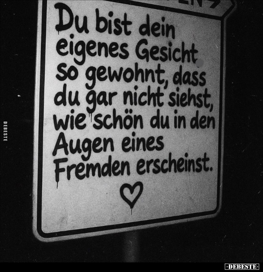 Du bist dein eigenes Gesicht So gewohnt, dass du gar nicht siehst, wie schön du in den Augen eines Fremden erscheinst.