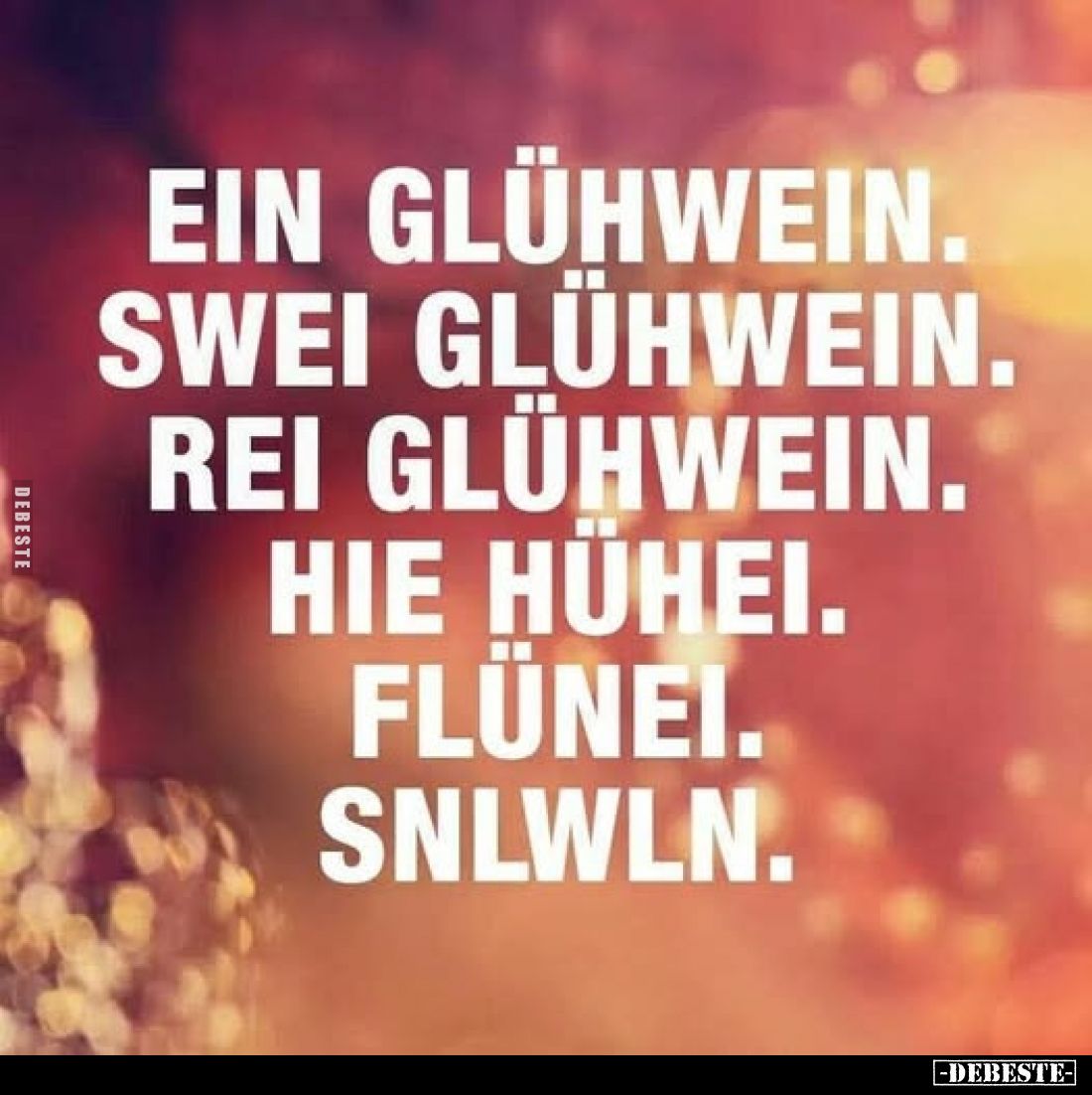 Ein Glühwein.
Swei Glühwein.
Rei Glühwein.
Hie Hühei.
Flünei.
Snlwln.