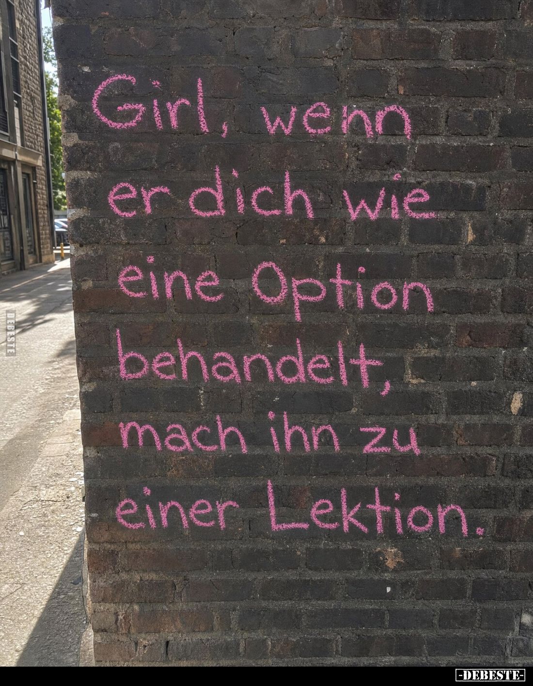 Girl, wenn
er dich wie
eine Option
behandelt,
mach ihn zu
einer Lektion.
